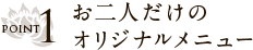 POINT1 お二人だけのオリジナルメニュー