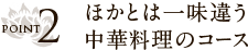 POINT2 ほかとは一味違う中華料理のコース